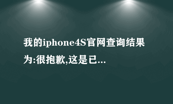 我的iphone4S官网查询结果为:很抱歉,这是已更换产品的序列号。请检查您的信息,随后重新输入序列...