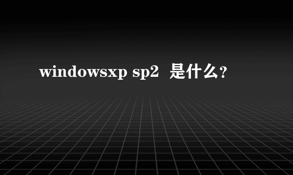 windowsxp sp2  是什么？