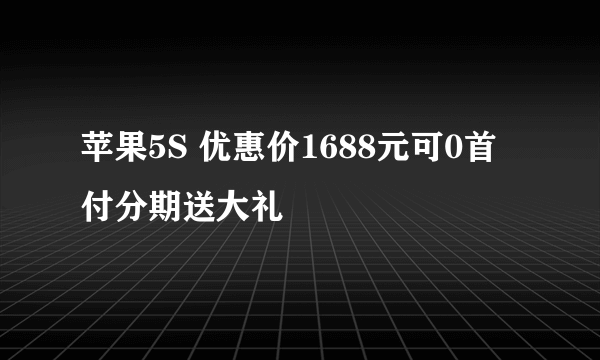 苹果5S 优惠价1688元可0首付分期送大礼