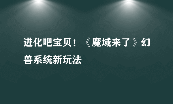 进化吧宝贝！《魔域来了》幻兽系统新玩法