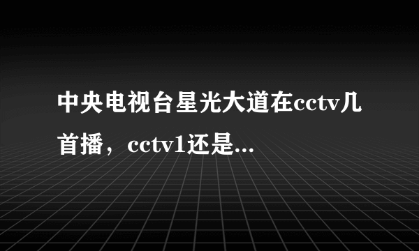 中央电视台星光大道在cctv几首播，cctv1还是3？什么时候