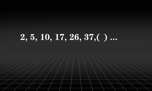 2, 5, 10, 17, 26, 37,( ) 后面填多少？除了50之外 给个解释