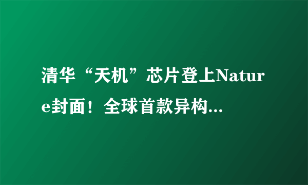 清华“天机”芯片登上Nature封面！全球首款异构融合类脑芯片