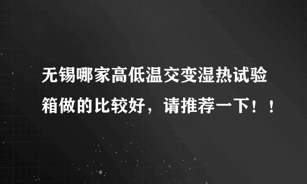 无锡哪家高低温交变湿热试验箱做的比较好，请推荐一下！！