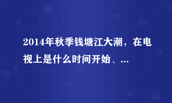 2014年秋季钱塘江大潮，在电视上是什么时间开始、哪一个频道