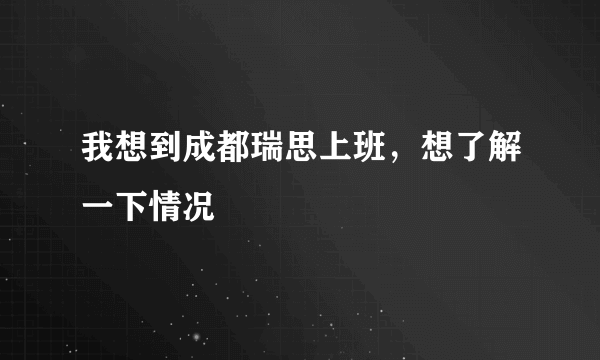 我想到成都瑞思上班，想了解一下情况