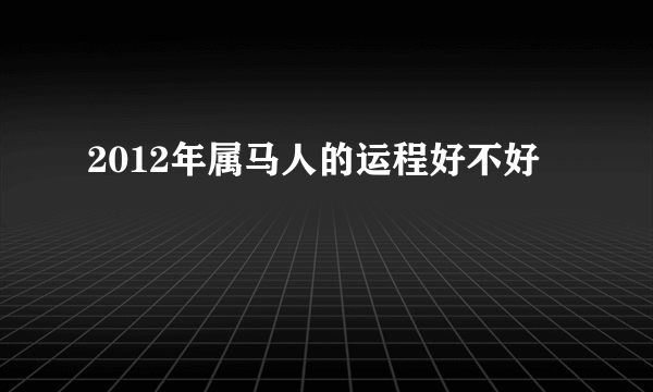 2012年属马人的运程好不好