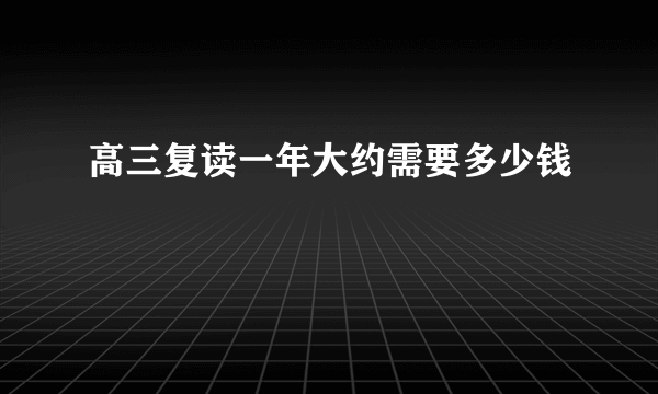 高三复读一年大约需要多少钱