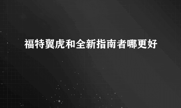 福特翼虎和全新指南者哪更好