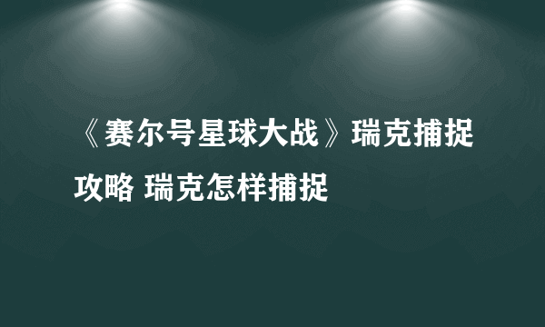 《赛尔号星球大战》瑞克捕捉攻略 瑞克怎样捕捉