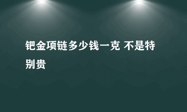 钯金项链多少钱一克 不是特别贵