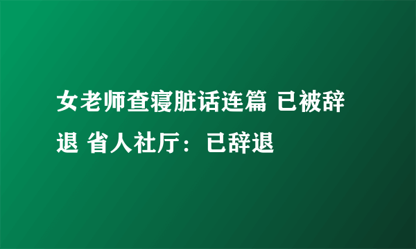 女老师查寝脏话连篇 已被辞退 省人社厅：已辞退