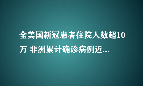 全美国新冠患者住院人数超10万 非洲累计确诊病例近770万