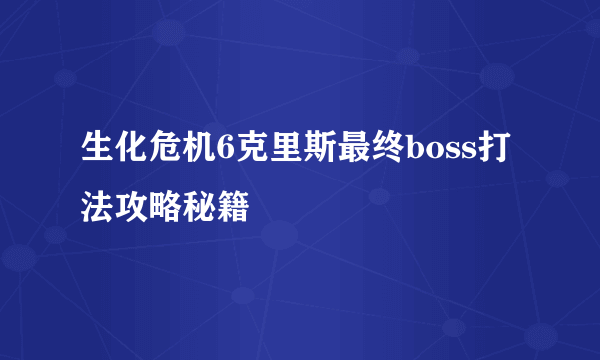 生化危机6克里斯最终boss打法攻略秘籍