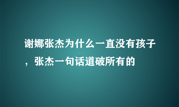 谢娜张杰为什么一直没有孩子，张杰一句话道破所有的