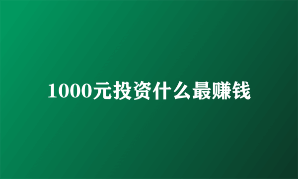 1000元投资什么最赚钱