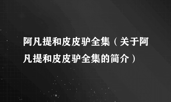 阿凡提和皮皮驴全集（关于阿凡提和皮皮驴全集的简介）