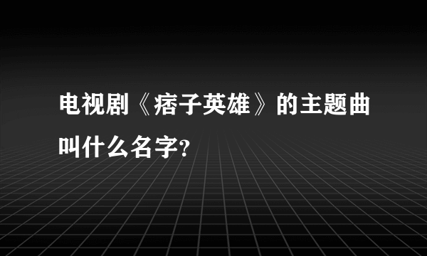 电视剧《痞子英雄》的主题曲叫什么名字？