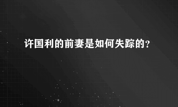 许国利的前妻是如何失踪的？