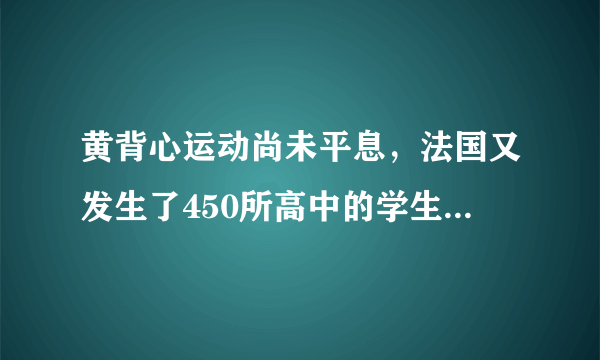 黄背心运动尚未平息，法国又发生了450所高中的学生抗议运动，马克龙会因此下台吗？