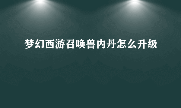 梦幻西游召唤兽内丹怎么升级