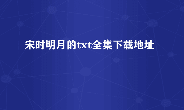 宋时明月的txt全集下载地址