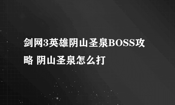 剑网3英雄阴山圣泉BOSS攻略 阴山圣泉怎么打