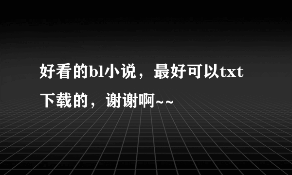 好看的bl小说，最好可以txt下载的，谢谢啊~~