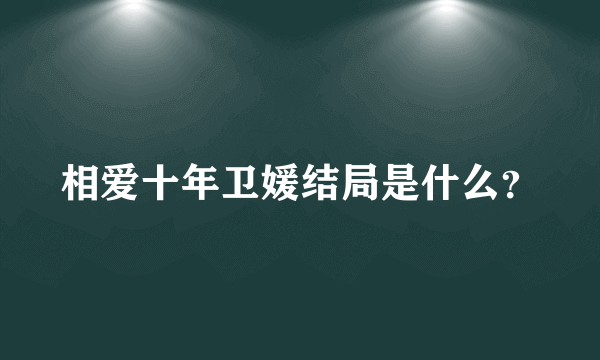 相爱十年卫媛结局是什么？