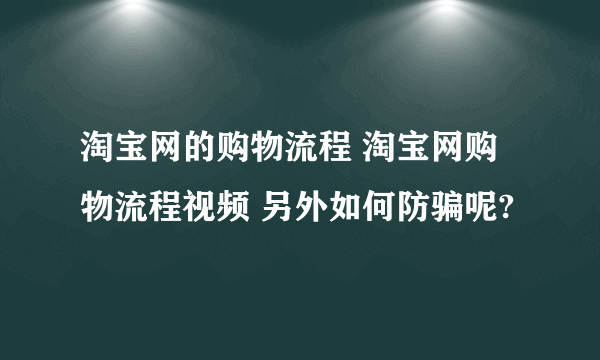 淘宝网的购物流程 淘宝网购物流程视频 另外如何防骗呢?