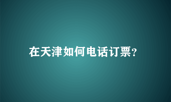 在天津如何电话订票？