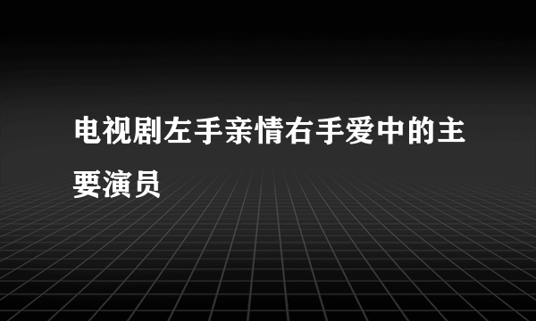 电视剧左手亲情右手爱中的主要演员