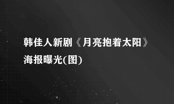 韩佳人新剧《月亮抱着太阳》海报曝光(图)