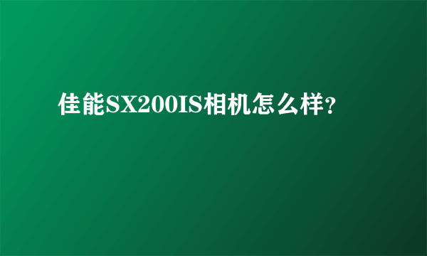 佳能SX200IS相机怎么样？