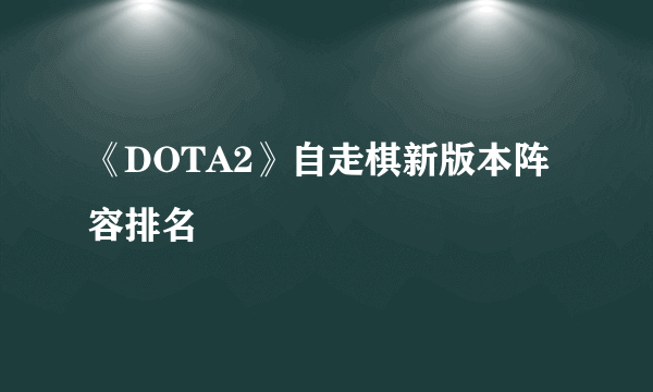 《DOTA2》自走棋新版本阵容排名