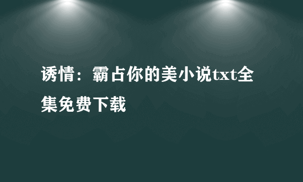 诱情：霸占你的美小说txt全集免费下载