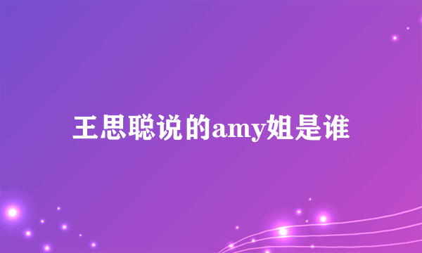 王思聪说的amy姐是谁