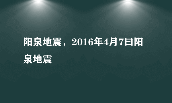 阳泉地震，2016年4月7曰阳泉地震