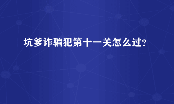 坑爹诈骗犯第十一关怎么过？