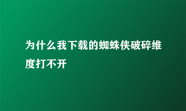 为什么我下载的蜘蛛侠破碎维度打不开