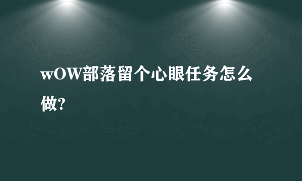 wOW部落留个心眼任务怎么做?