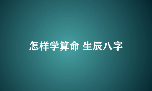 怎样学算命 生辰八字