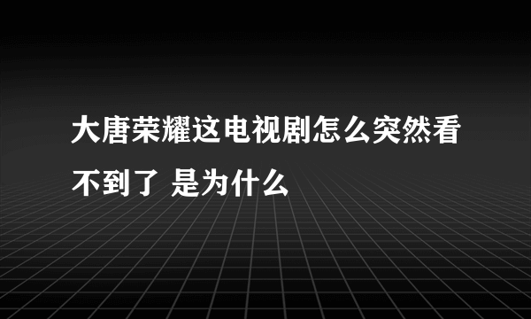 大唐荣耀这电视剧怎么突然看不到了 是为什么