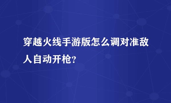 穿越火线手游版怎么调对准敌人自动开枪？