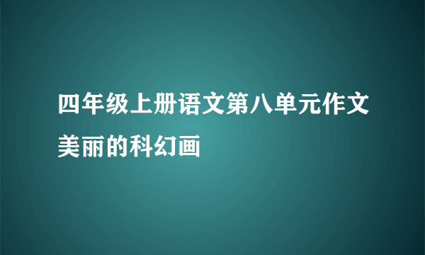 四年级上册语文第八单元作文美丽的科幻画