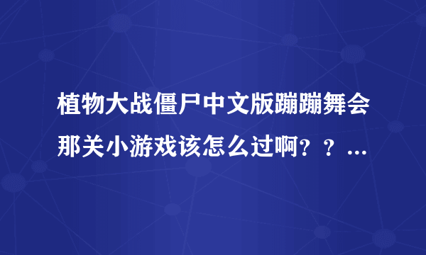 植物大战僵尸中文版蹦蹦舞会那关小游戏该怎么过啊？？最好发截图！！谢谢