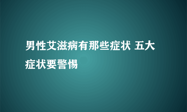 男性艾滋病有那些症状 五大症状要警惕