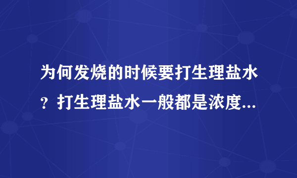 为何发烧的时候要打生理盐水？打生理盐水一般都是浓度为多少的生理盐水？