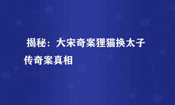  揭秘：大宋奇案狸猫换太子传奇案真相