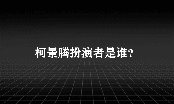 柯景腾扮演者是谁？